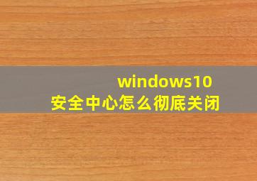 windows10安全中心怎么彻底关闭