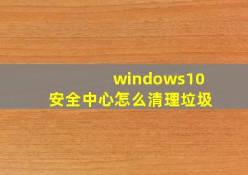 windows10安全中心怎么清理垃圾