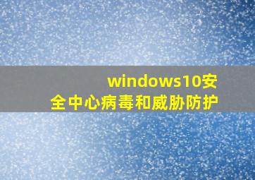 windows10安全中心病毒和威胁防护