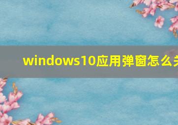 windows10应用弹窗怎么关