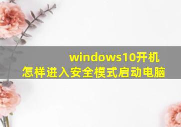 windows10开机怎样进入安全模式启动电脑