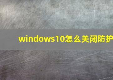 windows10怎么关闭防护