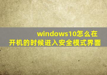 windows10怎么在开机的时候进入安全模式界面