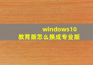 windows10教育版怎么换成专业版