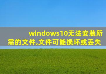 windows10无法安装所需的文件,文件可能损坏或丢失