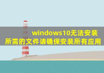 windows10无法安装所需的文件请确保安装所有应用