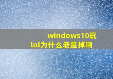 windows10玩lol为什么老是掉啊