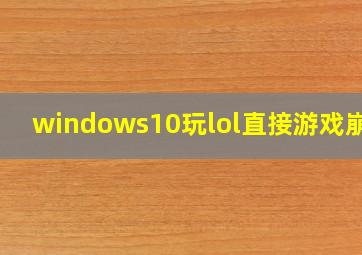 windows10玩lol直接游戏崩溃