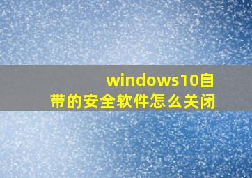 windows10自带的安全软件怎么关闭