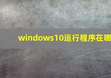 windows10运行程序在哪