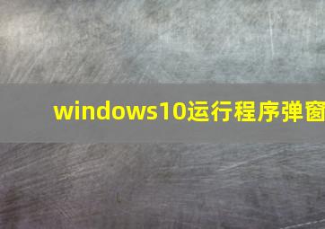 windows10运行程序弹窗