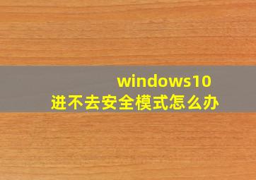 windows10进不去安全模式怎么办