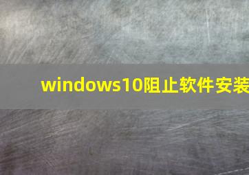 windows10阻止软件安装