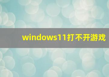 windows11打不开游戏