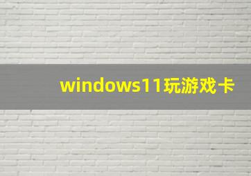 windows11玩游戏卡