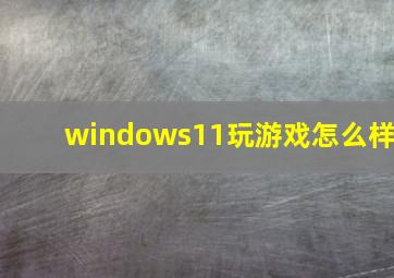 windows11玩游戏怎么样