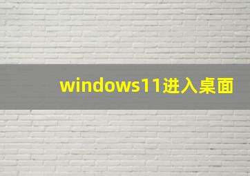 windows11进入桌面