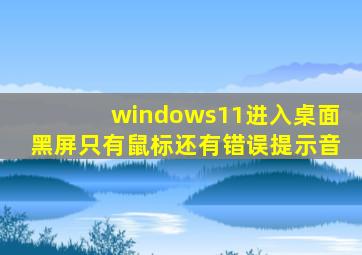 windows11进入桌面黑屏只有鼠标还有错误提示音