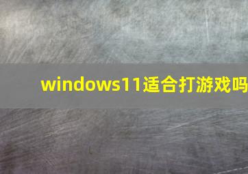 windows11适合打游戏吗