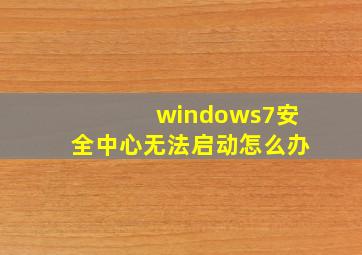 windows7安全中心无法启动怎么办