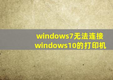 windows7无法连接windows10的打印机