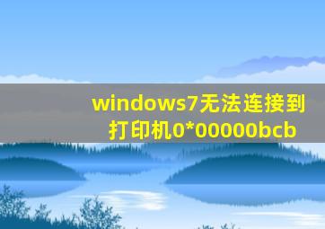 windows7无法连接到打印机0*00000bcb