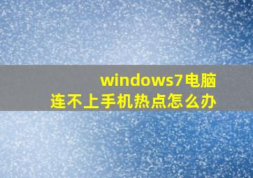 windows7电脑连不上手机热点怎么办