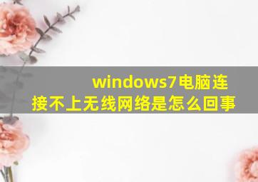 windows7电脑连接不上无线网络是怎么回事