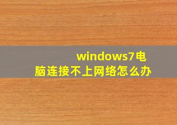 windows7电脑连接不上网络怎么办