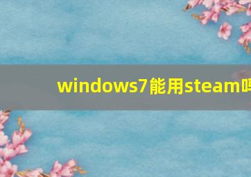 windows7能用steam吗