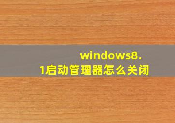 windows8.1启动管理器怎么关闭