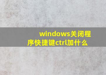 windows关闭程序快捷键ctrl加什么