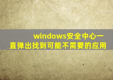 windows安全中心一直弹出找到可能不需要的应用