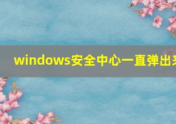 windows安全中心一直弹出来