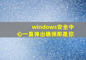 windows安全中心一直弹出确保那是你