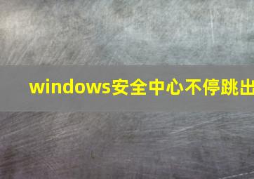 windows安全中心不停跳出