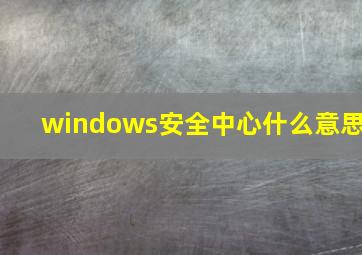 windows安全中心什么意思