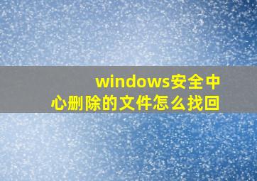 windows安全中心删除的文件怎么找回