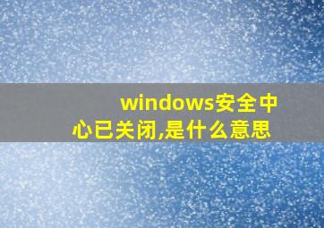 windows安全中心已关闭,是什么意思