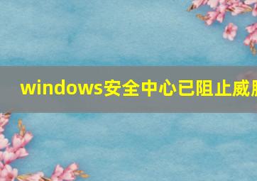 windows安全中心已阻止威胁