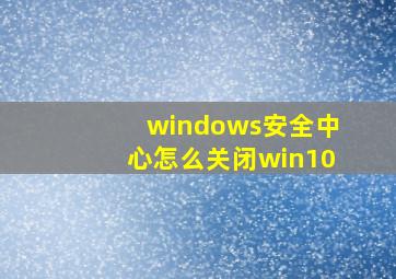 windows安全中心怎么关闭win10