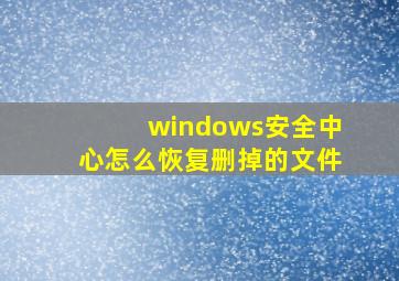 windows安全中心怎么恢复删掉的文件