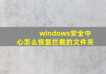 windows安全中心怎么恢复拦截的文件夹