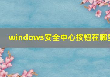 windows安全中心按钮在哪里