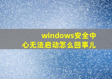 windows安全中心无法启动怎么回事儿