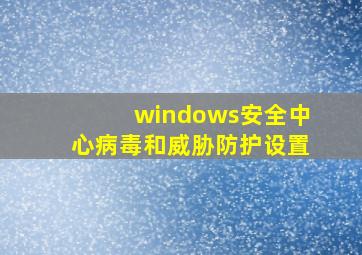 windows安全中心病毒和威胁防护设置