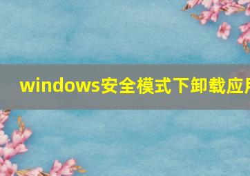 windows安全模式下卸载应用