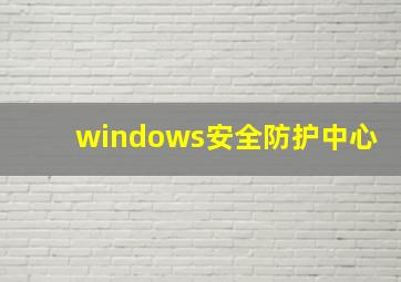 windows安全防护中心