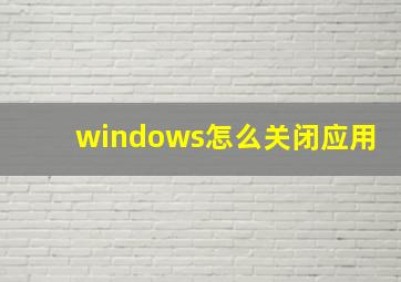 windows怎么关闭应用