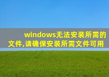 windows无法安装所需的文件,请确保安装所需文件可用